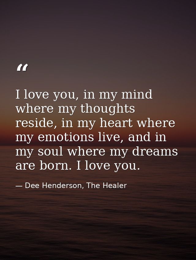 I love you, in my mind where my thoughts reside, in my heart where my emotions live, and in my soul where my dreams are  — Dee Henderson, The Healer