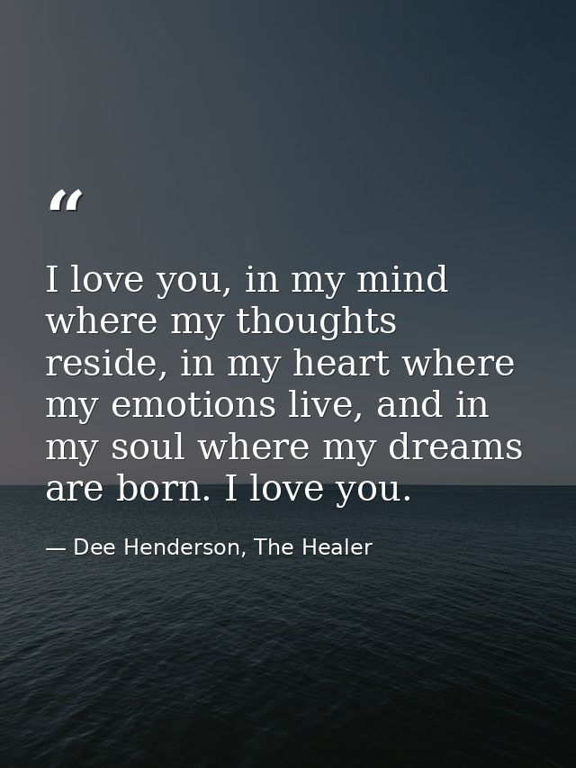 I love you, in my mind where my thoughts reside, in my heart where my emotions live, and in my soul where my dreams are  — Dee Henderson, The Healer