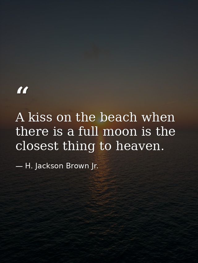 A kiss on the beach when there is a full moon is the closest thing to heaven. — H. Jackson Brown Jr.