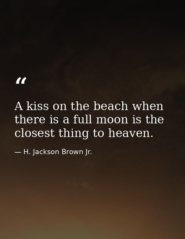 A kiss on the beach when there is a full moon is the closest thing to heaven. — H. Jackson Brown Jr.