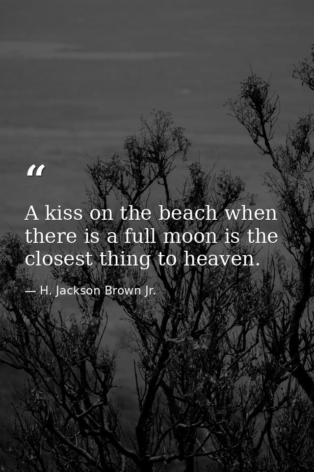 A kiss on the beach when there is a full moon is the closest thing to heaven. — H. Jackson Brown Jr.