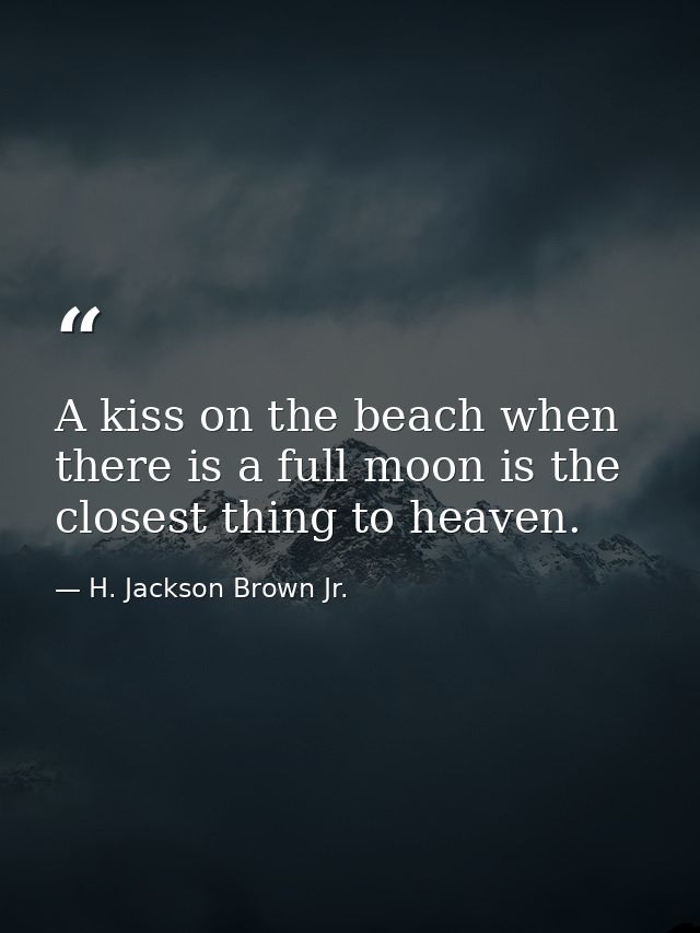 A kiss on the beach when there is a full moon is the closest thing to heaven. — H. Jackson Brown Jr.