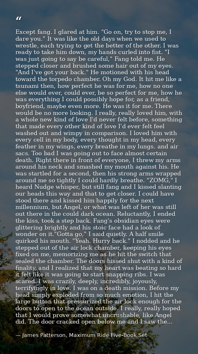 Except fang. I glared at him. "Go on, try to stop me, I dare you." It was like the old days when we used to wrestle, eac — James Patterson, Maximum Ride Five-Book Set