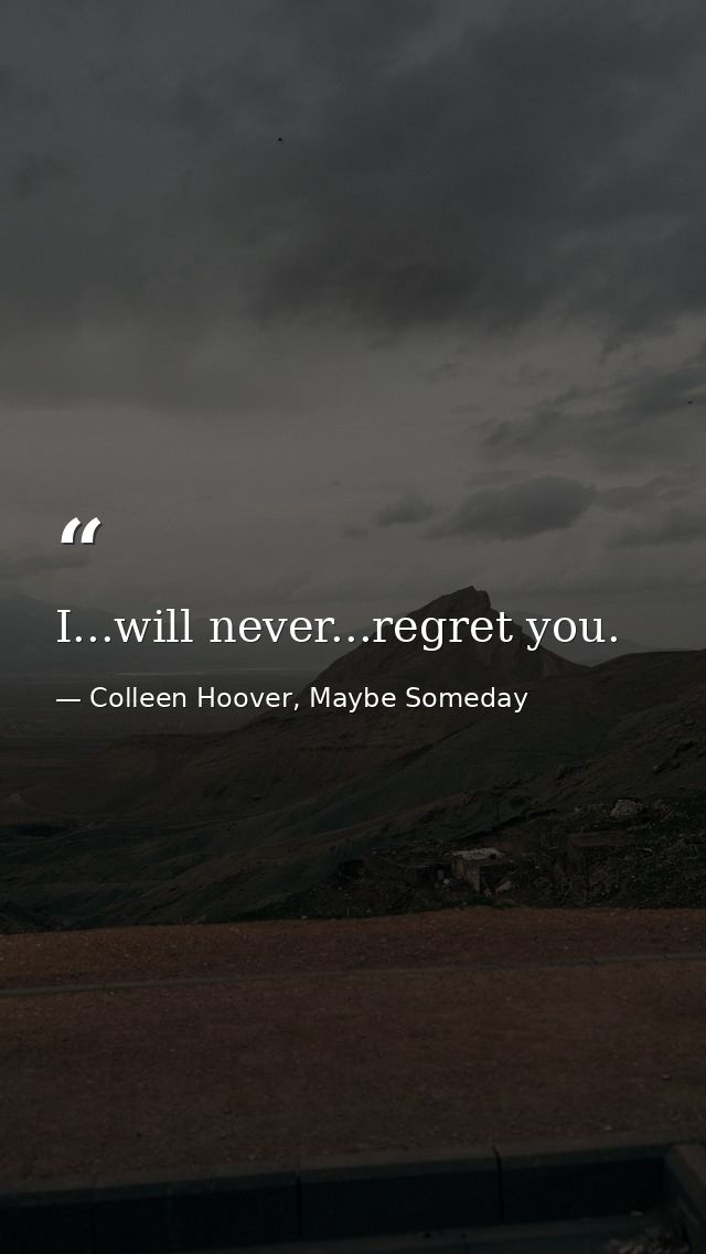 I...will never...regret you. — Colleen Hoover, Maybe Someday