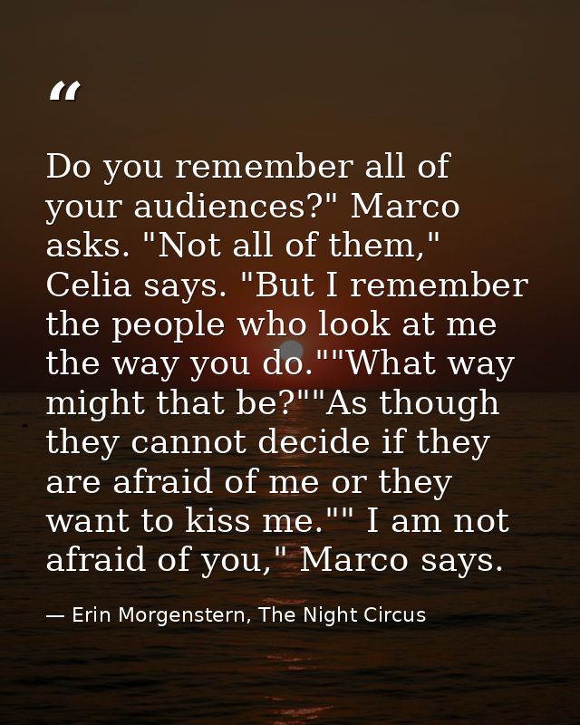 Do you remember all of your audiences?" Marco asks. "Not all of them," Celia says. "But I remember the people who look a — Erin Morgenstern, The Night Circus