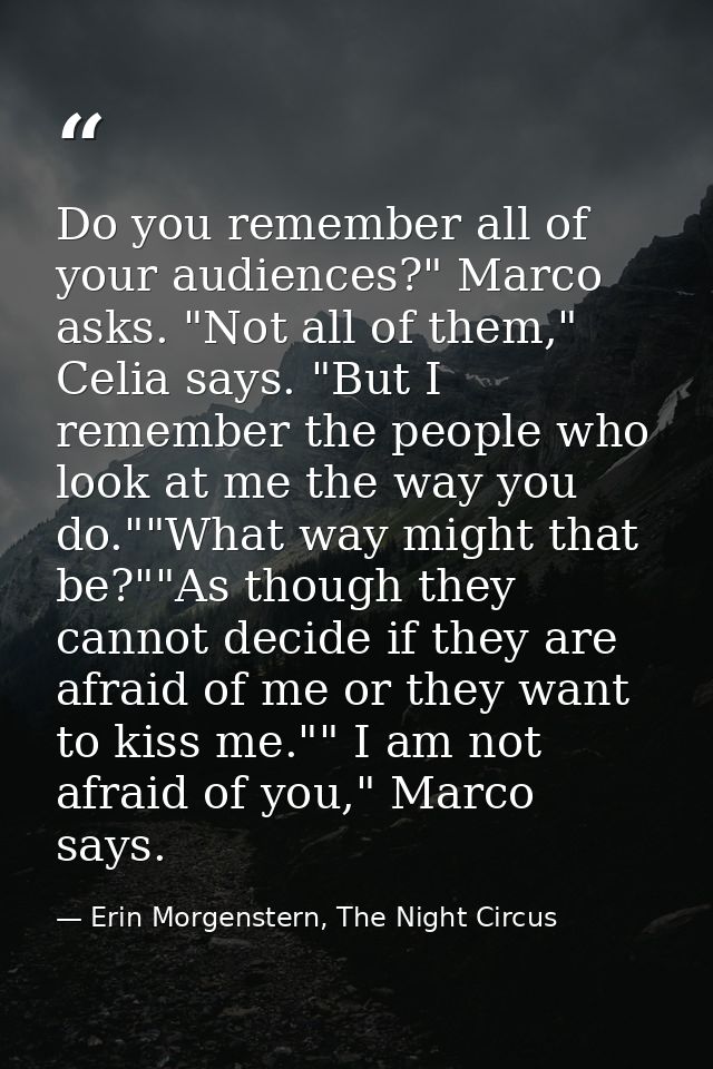 Do you remember all of your audiences?" Marco asks. "Not all of them," Celia says. "But I remember the people who look a — Erin Morgenstern, The Night Circus