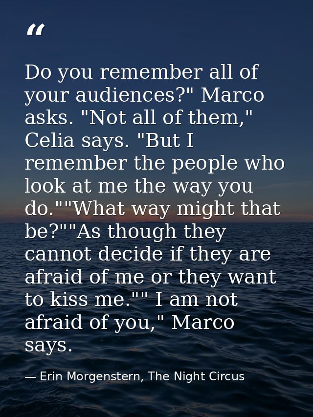 Do you remember all of your audiences?" Marco asks. "Not all of them," Celia says. "But I remember the people who look a — Erin Morgenstern, The Night Circus