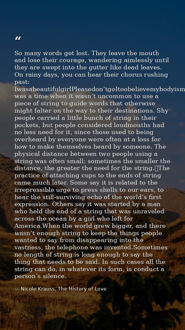 So many words get lost. They leave the mouth and lose their courage, wandering aimlessly until they are swept into the g — Nicole Krauss, The History of Love