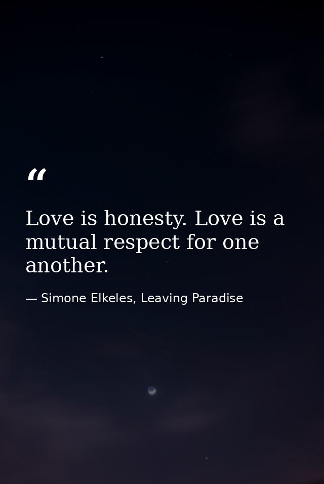 Love is honesty. Love is a mutual respect for one another. — Simone Elkeles, Leaving Paradise