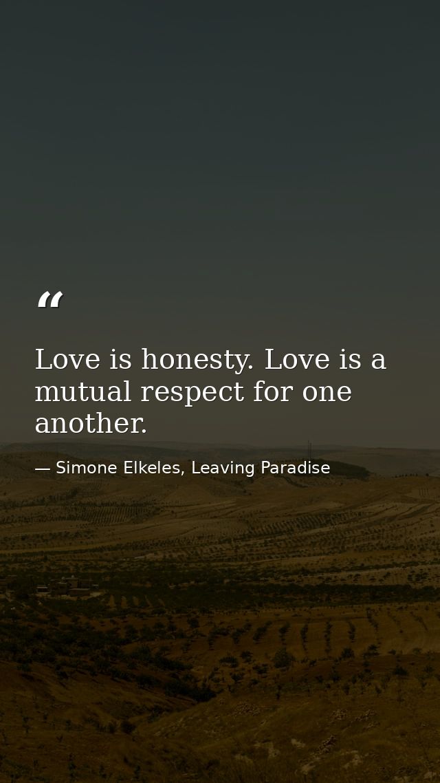 Love is honesty. Love is a mutual respect for one another. — Simone Elkeles, Leaving Paradise