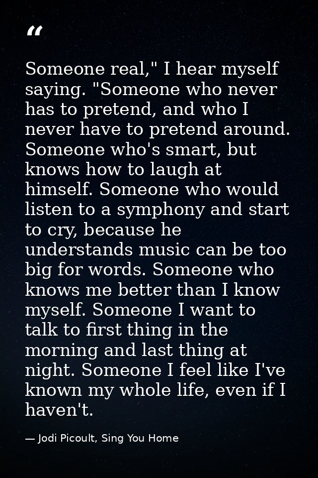 Someone real," I hear myself saying. "Someone who never has to pretend, and who I never have to pretend around. Someone  — Jodi Picoult, Sing You Home