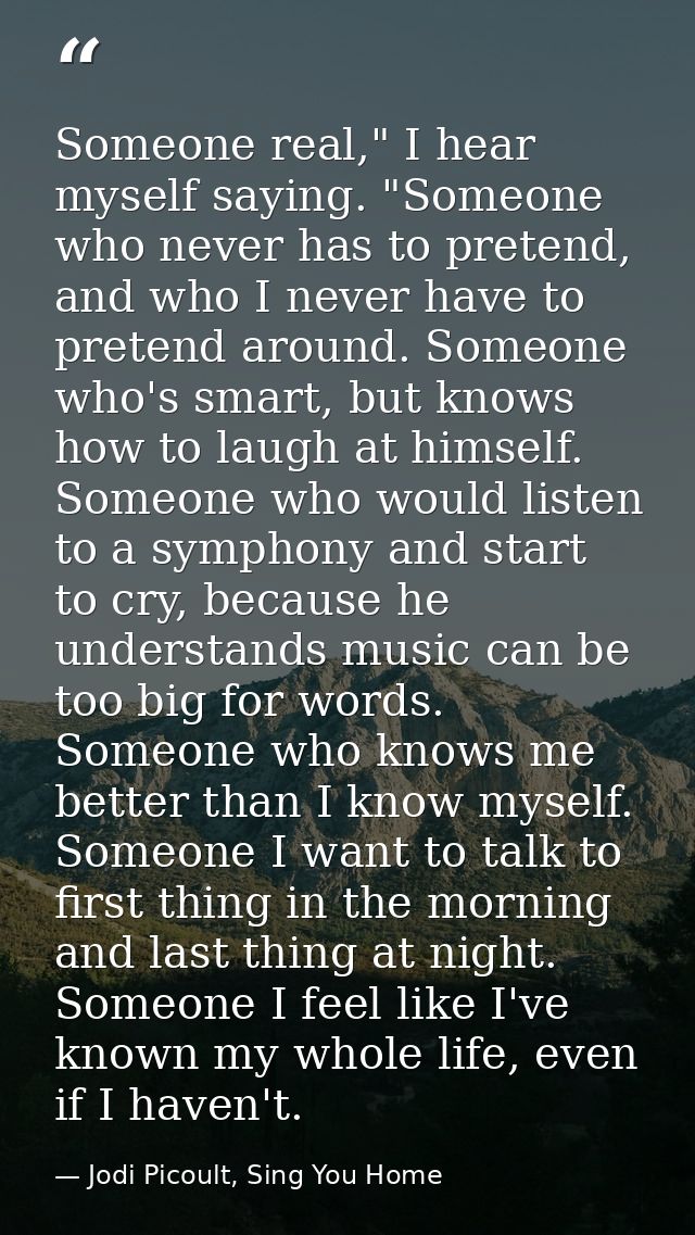 Someone real," I hear myself saying. "Someone who never has to pretend, and who I never have to pretend around. Someone  — Jodi Picoult, Sing You Home