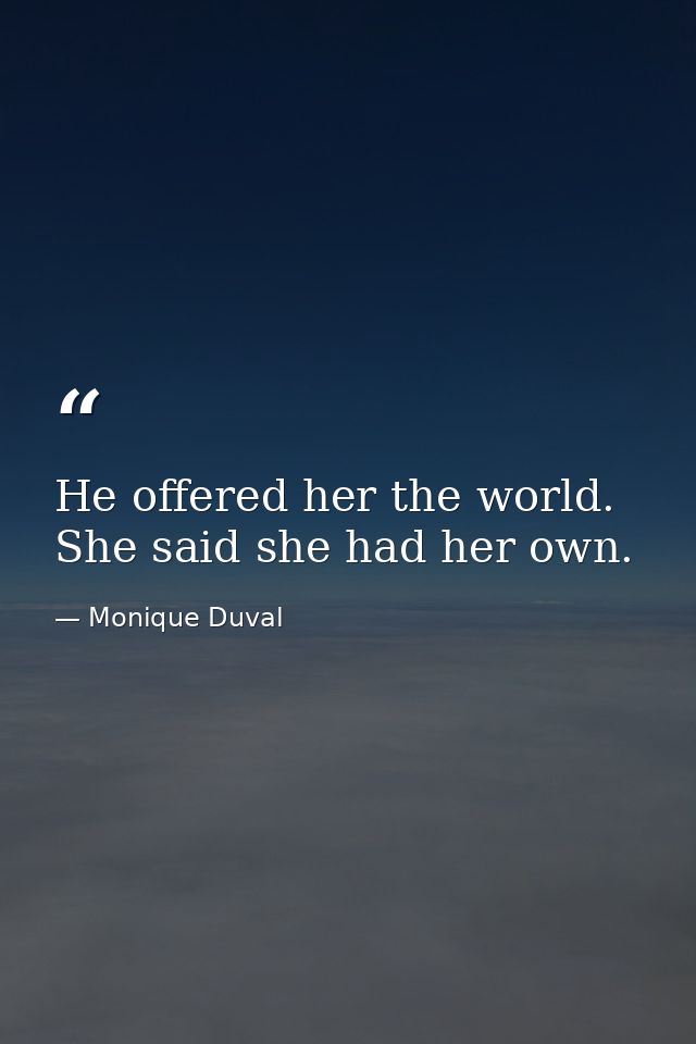 He offered her the world. She said she had her own. — Monique Duval