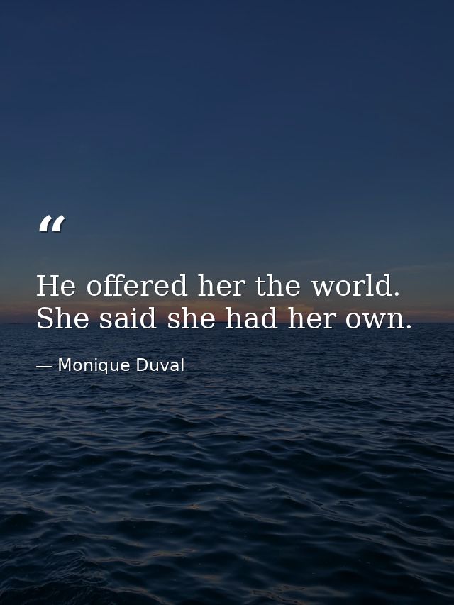 He offered her the world. She said she had her own. — Monique Duval