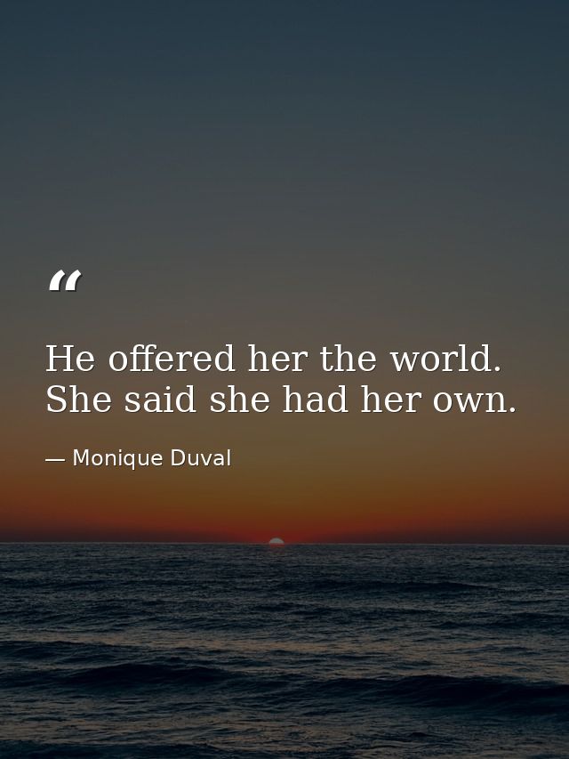 He offered her the world. She said she had her own. — Monique Duval