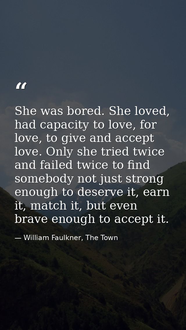 She was bored. She loved, had capacity to love, for love, to give and accept love. Only she tried twice and failed twice — William Faulkner, The Town