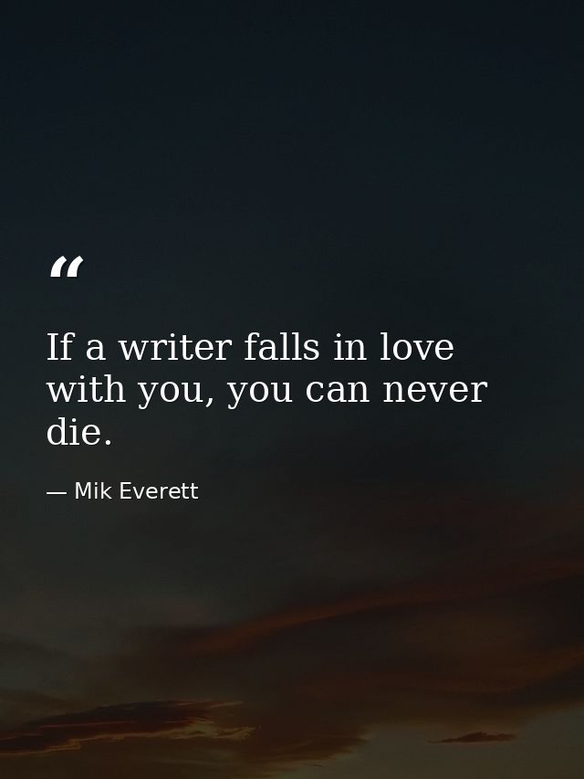 If a writer falls in love with you, you can never die. — Mik Everett