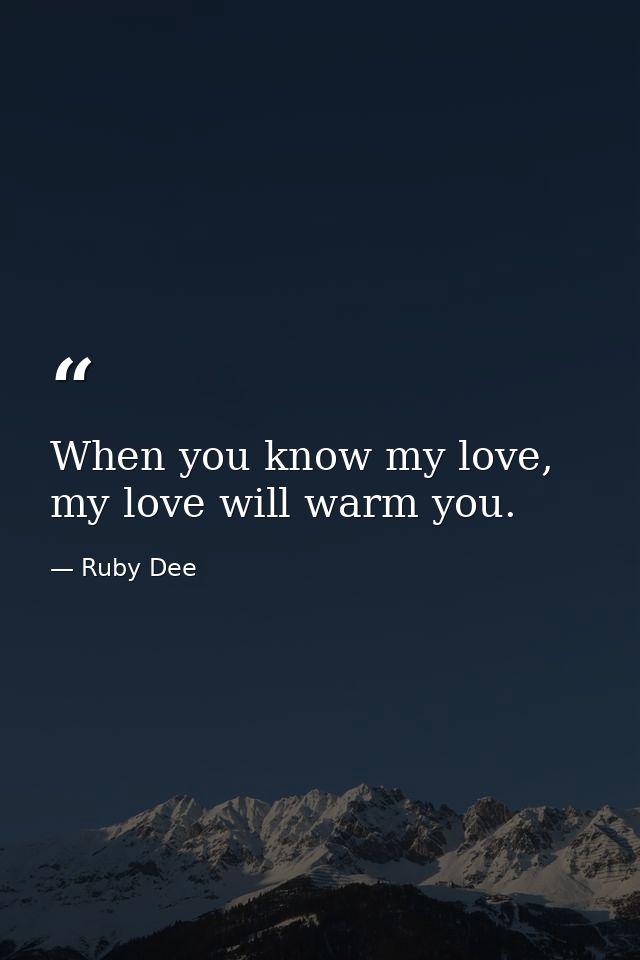 When you know my love, my love will warm you. — Ruby Dee