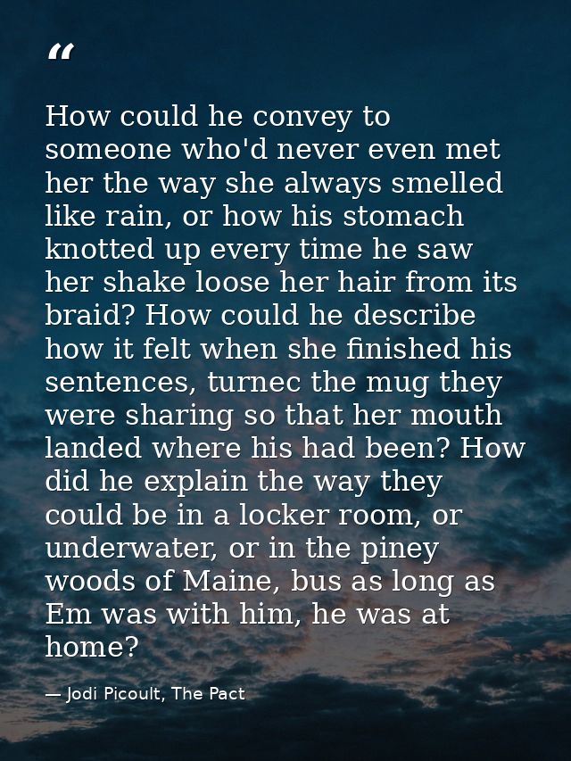 How could he convey to someone who'd never even met her the way she always smelled like rain, or how his stomach knotted — Jodi Picoult, The Pact