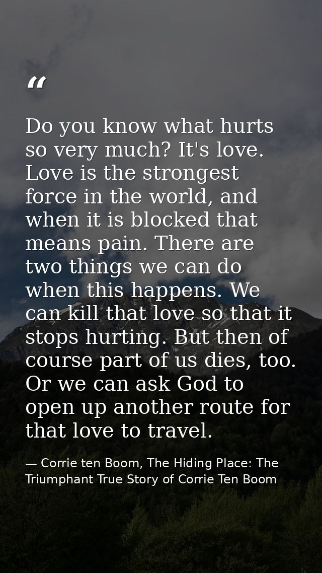 Do you know what hurts so very much? It's love. Love is the strongest force in the world, and when it is blocked that me — Corrie ten Boom, The Hiding Place: The Triumphant True Story of Corrie Ten Boom