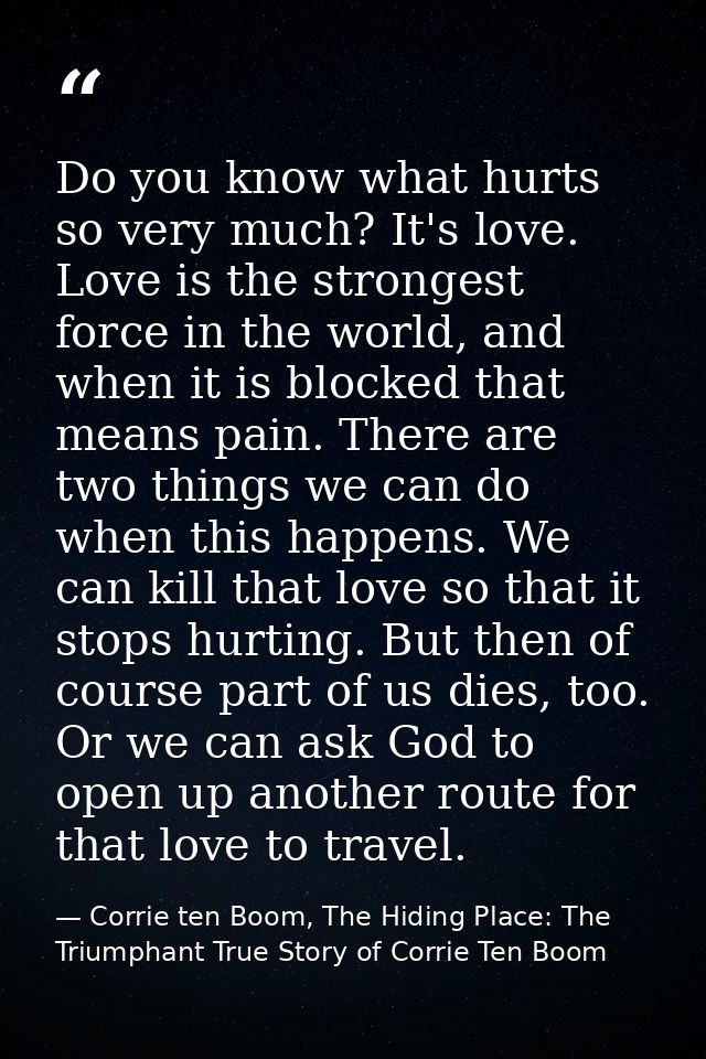 Do you know what hurts so very much? It's love. Love is the strongest force in the world, and when it is blocked that me — Corrie ten Boom, The Hiding Place: The Triumphant True Story of Corrie Ten Boom
