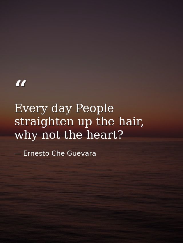 Every day People straighten up the hair, why not the heart? — Ernesto Che Guevara