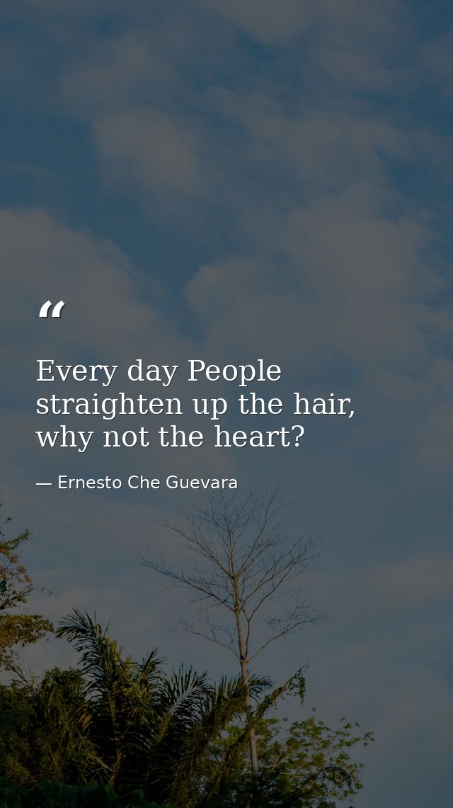 Every day People straighten up the hair, why not the heart? — Ernesto Che Guevara