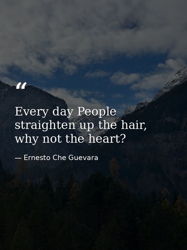 Every day People straighten up the hair, why not the heart? — Ernesto Che Guevara