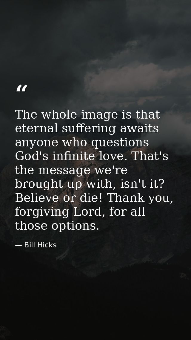 The whole image is that eternal suffering awaits anyone who questions God's infinite love. That's the message we're brou — Bill Hicks