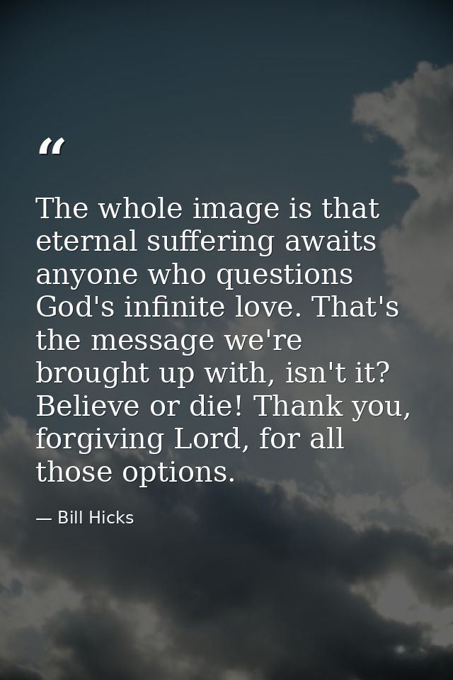 The whole image is that eternal suffering awaits anyone who questions God's infinite love. That's the message we're brou — Bill Hicks
