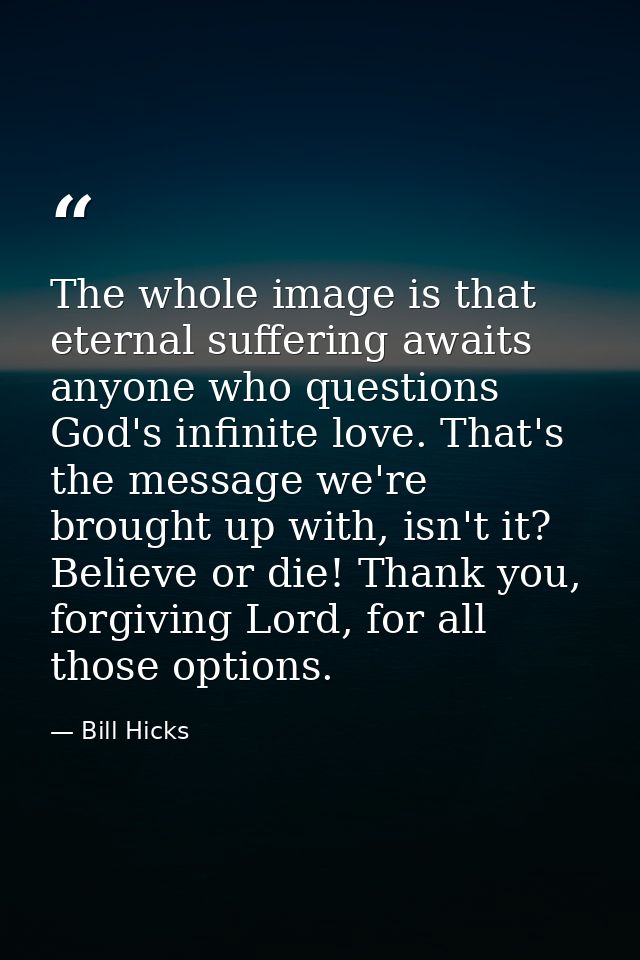 The whole image is that eternal suffering awaits anyone who questions God's infinite love. That's the message we're brou — Bill Hicks