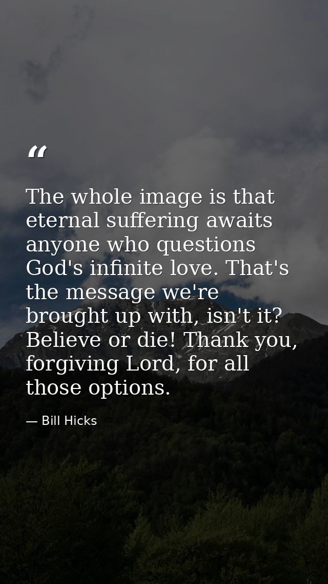 The whole image is that eternal suffering awaits anyone who questions God's infinite love. That's the message we're brou — Bill Hicks