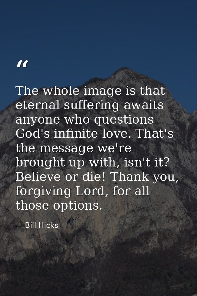 The whole image is that eternal suffering awaits anyone who questions God's infinite love. That's the message we're brou — Bill Hicks