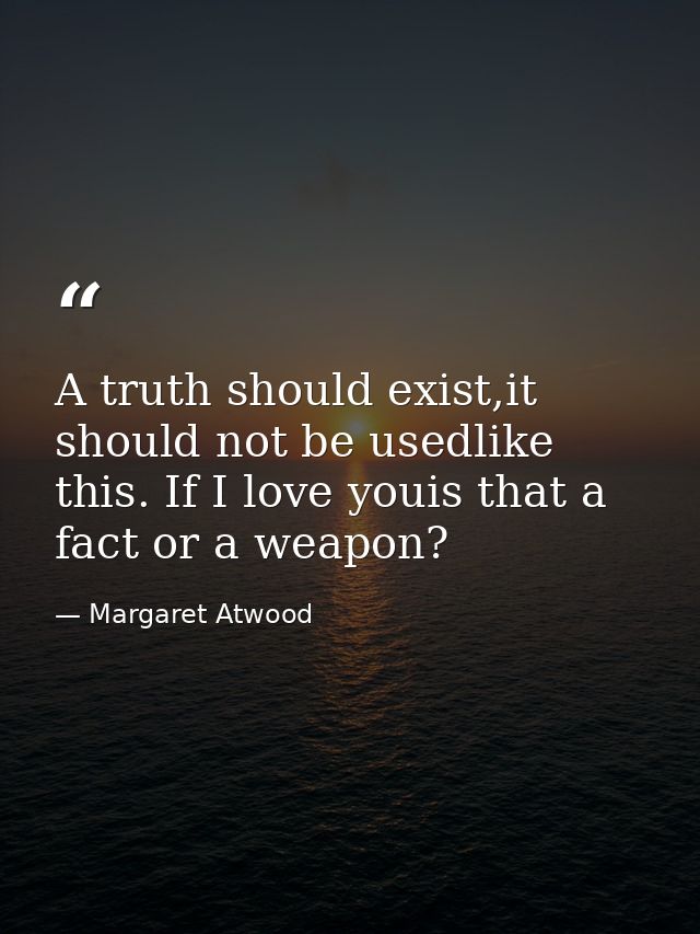A truth should exist,it should not be usedlike this. If I love youis that a fact or a weapon? — Margaret Atwood