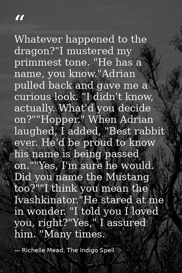 Whatever happened to the dragon?"I mustered my primmest tone. "He has a name, you know."Adrian pulled back and gave me a — Richelle Mead, The Indigo Spell