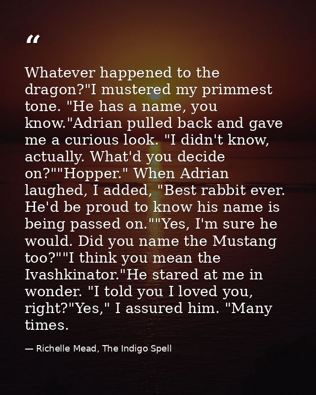 Whatever happened to the dragon?"I mustered my primmest tone. "He has a name, you know."Adrian pulled back and gave me a — Richelle Mead, The Indigo Spell