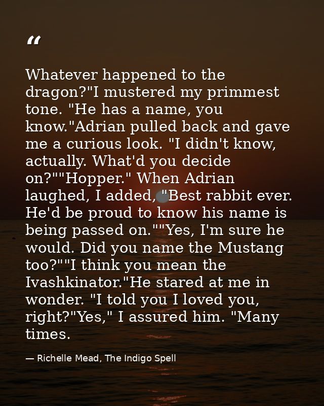 Whatever happened to the dragon?"I mustered my primmest tone. "He has a name, you know."Adrian pulled back and gave me a — Richelle Mead, The Indigo Spell