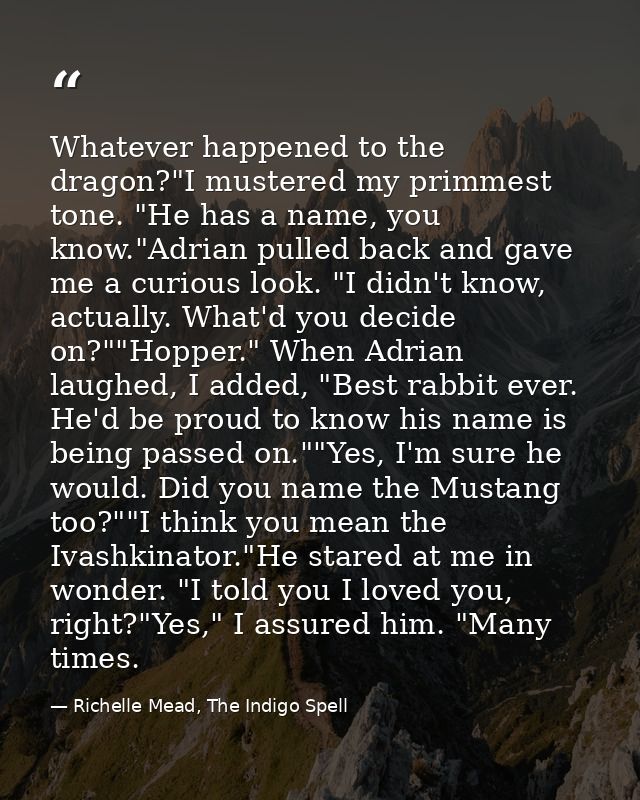 Whatever happened to the dragon?"I mustered my primmest tone. "He has a name, you know."Adrian pulled back and gave me a — Richelle Mead, The Indigo Spell