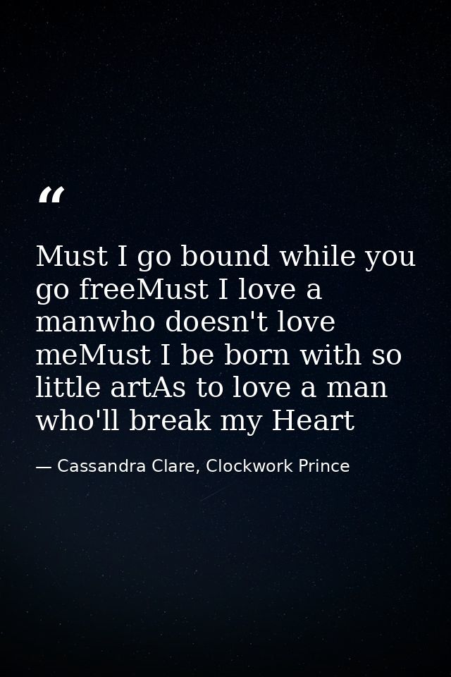 Must I go bound while you go freeMust I love a manwho doesn't love meMust I be born with so little artAs to love a man w — Cassandra Clare, Clockwork Prince