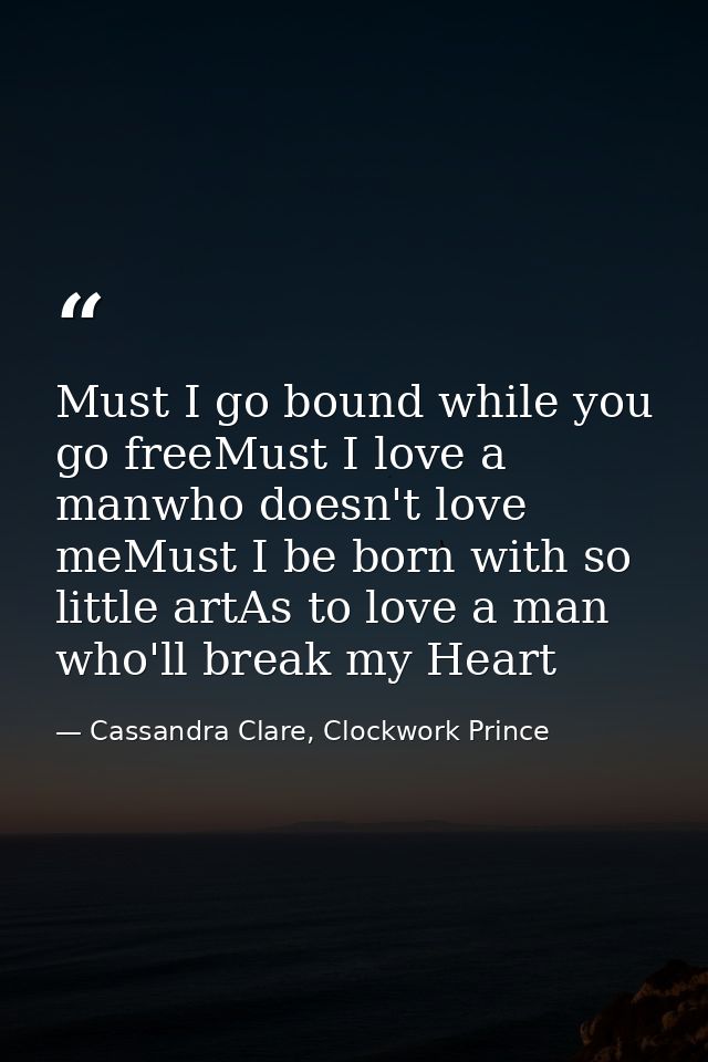 Must I go bound while you go freeMust I love a manwho doesn't love meMust I be born with so little artAs to love a man w — Cassandra Clare, Clockwork Prince
