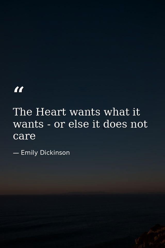 The Heart wants what it wants - or else it does not care — Emily Dickinson