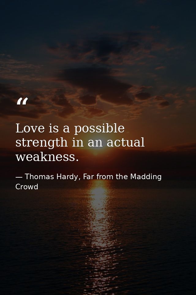 Love is a possible strength in an actual weakness. — Thomas Hardy, Far from the Madding Crowd