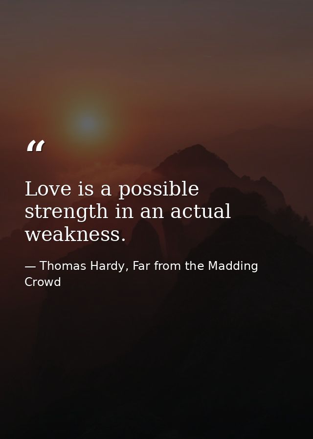 Love is a possible strength in an actual weakness. — Thomas Hardy, Far from the Madding Crowd