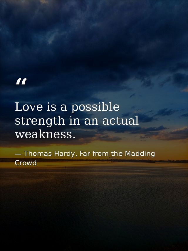 Love is a possible strength in an actual weakness. — Thomas Hardy, Far from the Madding Crowd