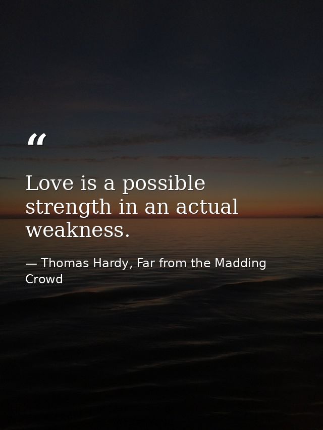 Love is a possible strength in an actual weakness. — Thomas Hardy, Far from the Madding Crowd
