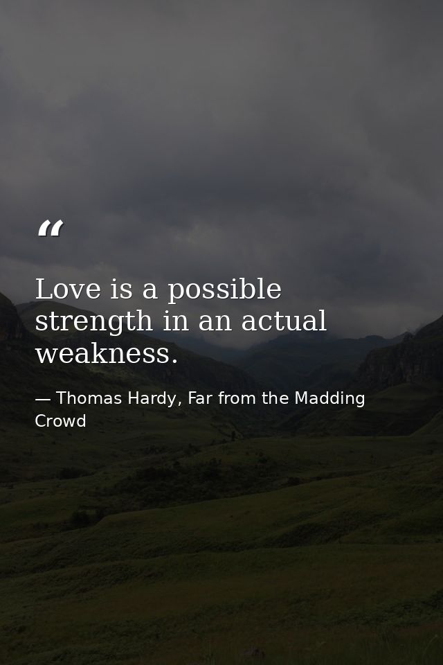 Love is a possible strength in an actual weakness. — Thomas Hardy, Far from the Madding Crowd
