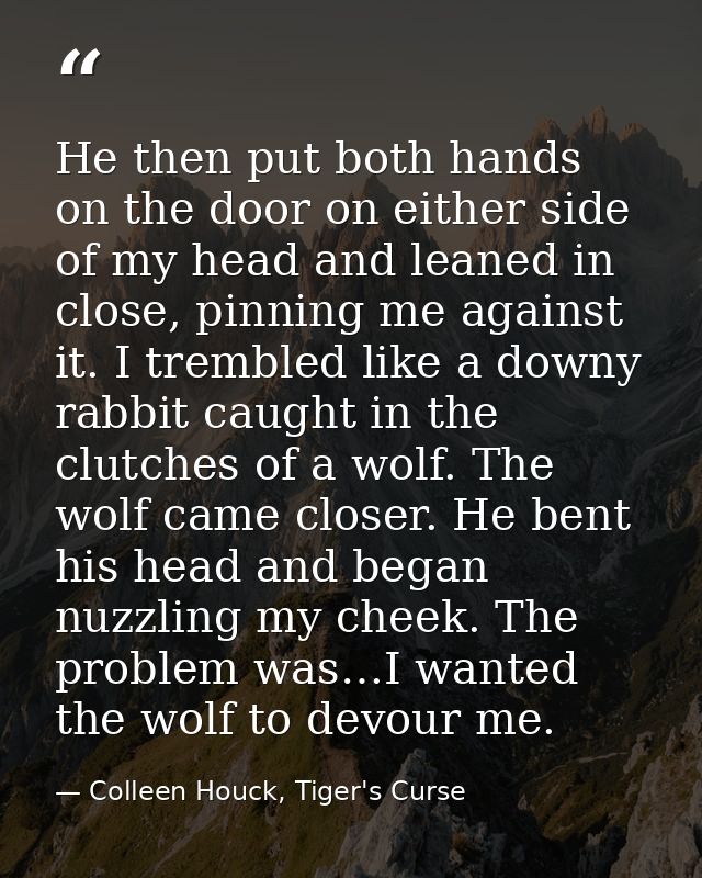 He then put both hands on the door on either side of my head and leaned in close, pinning me against it. I trembled like — Colleen Houck, Tiger's Curse