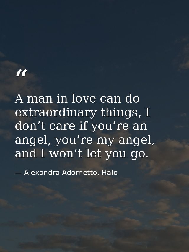 A man in love can do extraordinary things, I don’t care if you’re an angel, you’re my angel, and I won’t let you go. — Alexandra Adornetto, Halo