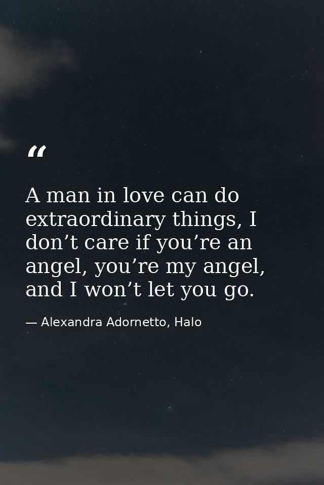 A man in love can do extraordinary things, I don’t care if you’re an angel, you’re my angel, and I won’t let you go. — Alexandra Adornetto, Halo