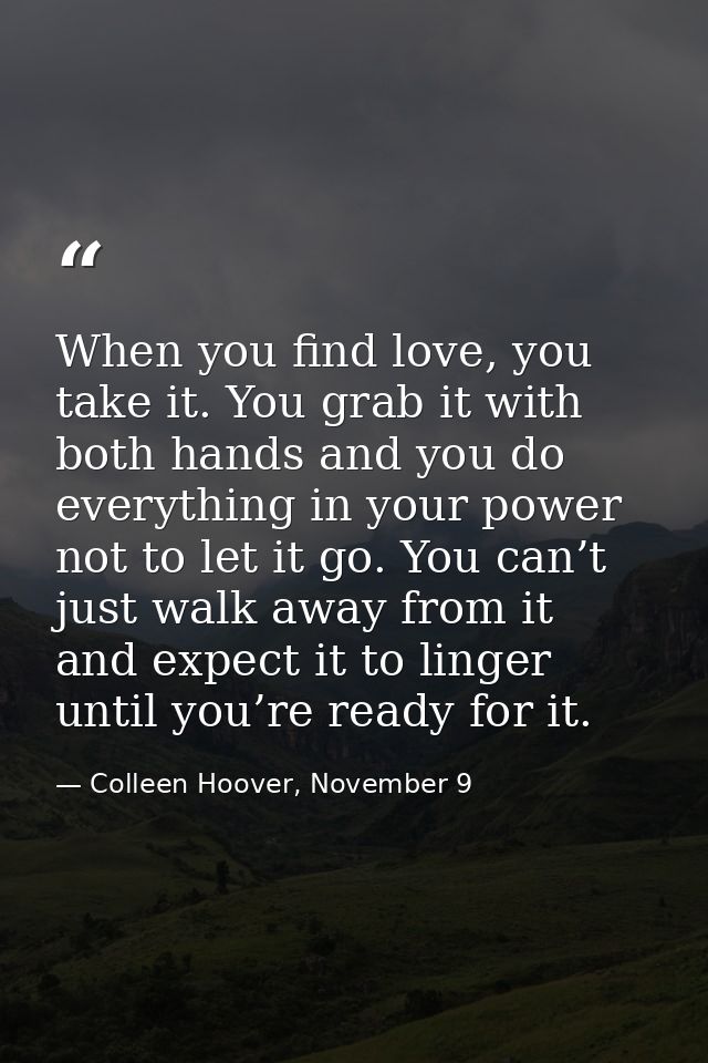 When you find love, you take it. You grab it with both hands and you do everything in your power not to let it go. You c — Colleen Hoover, November 9